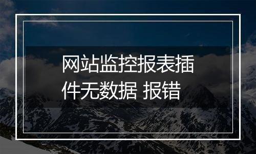 网站监控报表插件无数据 报错