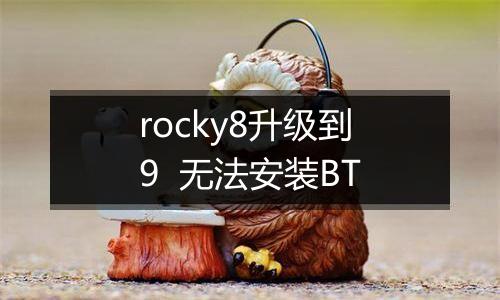 rocky8升级到9 无法安装BT