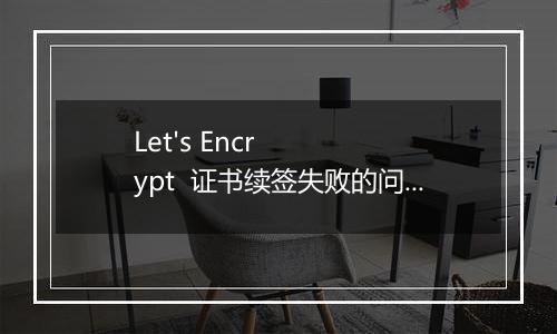 Let's Encrypt 证书续签失败的问题