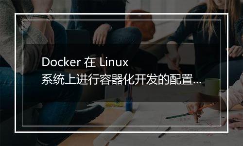 Docker 在 Linux 系统上进行容器化开发的配置方法是什么？
