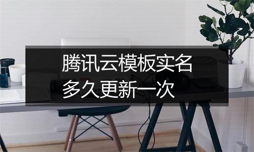 腾讯云模板实名多久更新一次