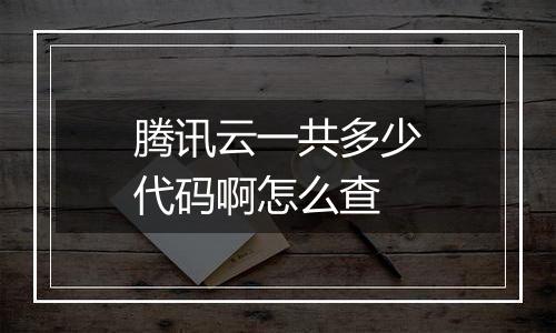 腾讯云一共多少代码啊怎么查