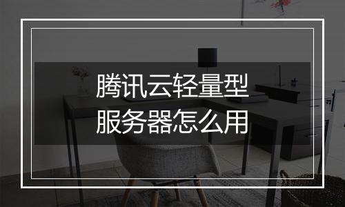 腾讯云轻量型服务器怎么用