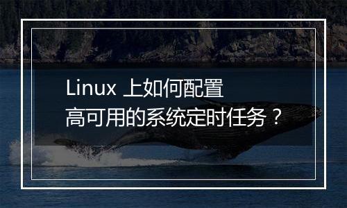 Linux 上如何配置高可用的系统定时任务?