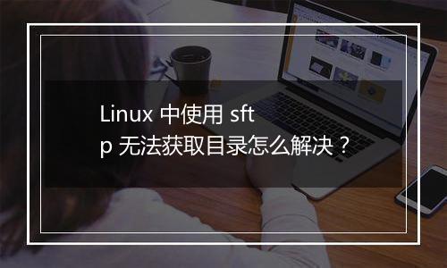 Linux 中使用 sftp 无法获取目录怎么解决？