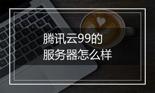腾讯云99的服务器怎么样