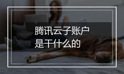 腾讯云子账户是干什么的