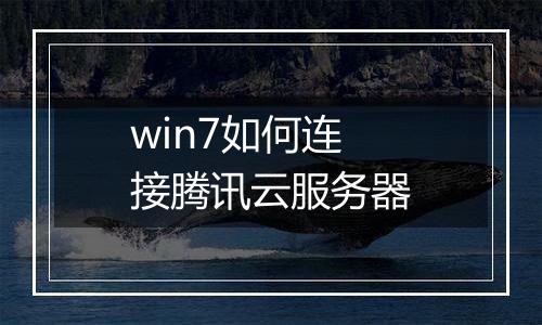 win7如何连接腾讯云服务器