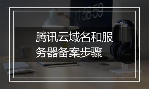 腾讯云域名和服务器备案步骤