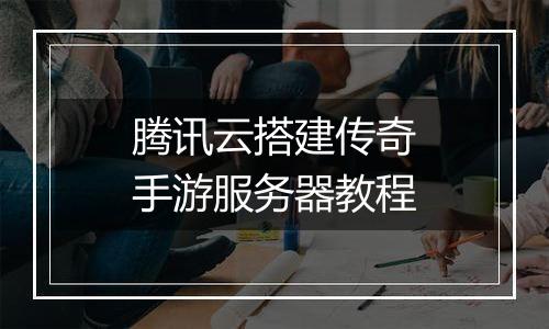 腾讯云搭建传奇手游服务器教程