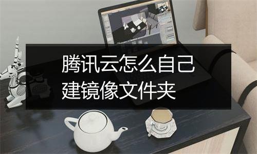 腾讯云怎么自己建镜像文件夹