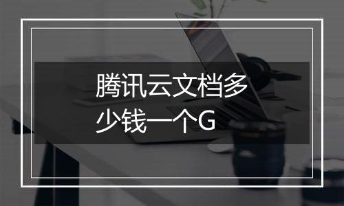 腾讯云文档多少钱一个G