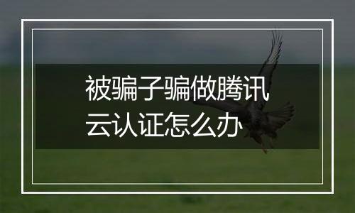 被骗子骗做腾讯云认证怎么办