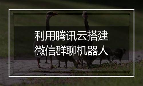 利用腾讯云搭建微信群聊机器人