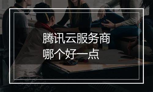 腾讯云服务商哪个好一点