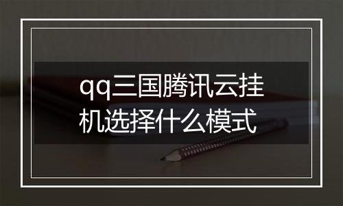 qq三国腾讯云挂机选择什么模式