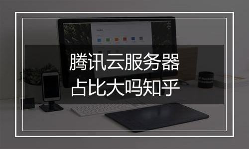 腾讯云服务器占比大吗知乎