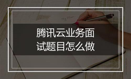 腾讯云业务面试题目怎么做