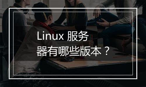 Linux 服务器有哪些版本?