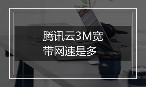 腾讯云3M宽带网速是多