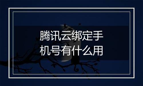腾讯云绑定手机号有什么用