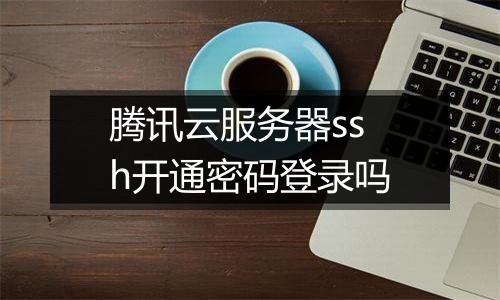腾讯云服务器ssh开通密码登录吗