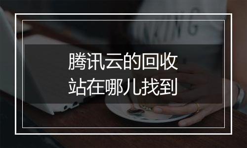 腾讯云的回收站在哪儿找到