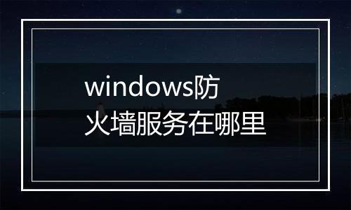 windows防火墙服务在哪里