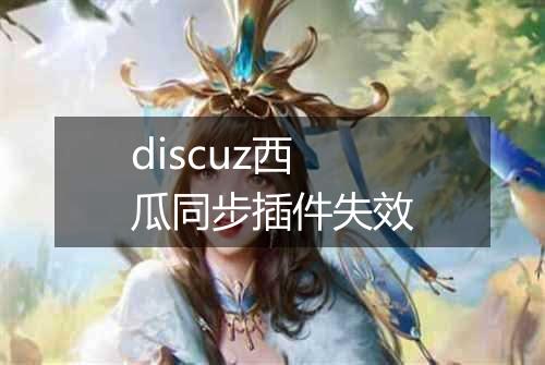 discuz西瓜同步插件失效