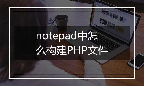 notepad中怎么构建PHP文件