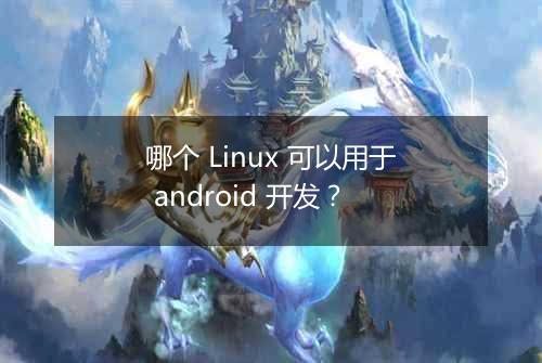 哪个 Linux 可以用于 android 开发?