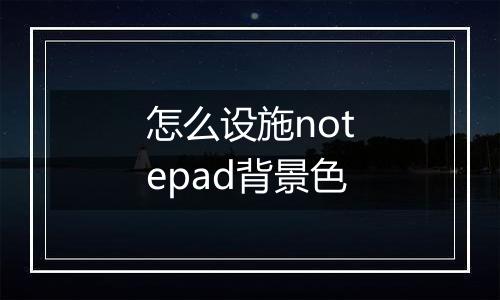 怎么设施notepad背景色