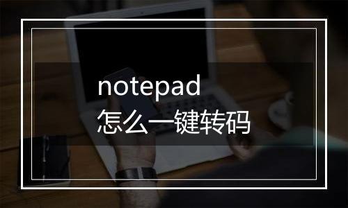 notepad怎么一键转码
