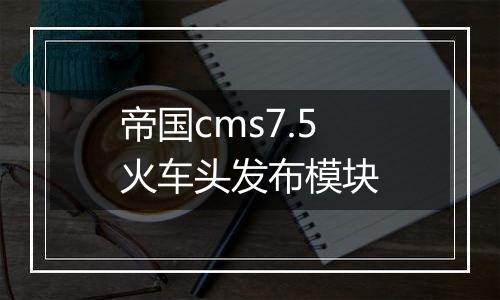 帝国cms7.5火车头发布模块