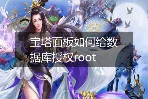 宝塔面板如何给数据库授权root