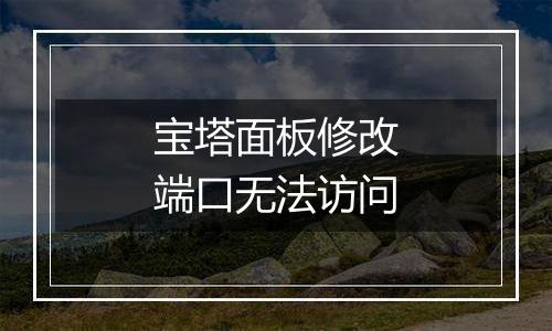 宝塔面板修改端口无法访问