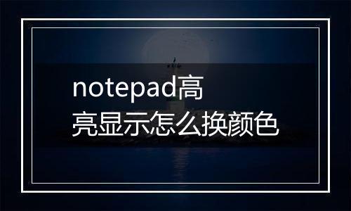 notepad高亮显示怎么换颜色