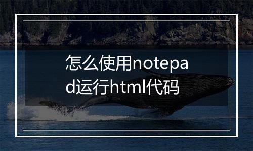 怎么使用notepad运行html代码