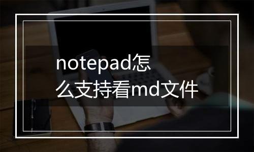 notepad怎么支持看md文件