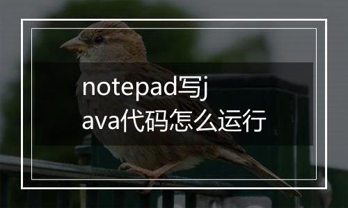 notepad写java代码怎么运行