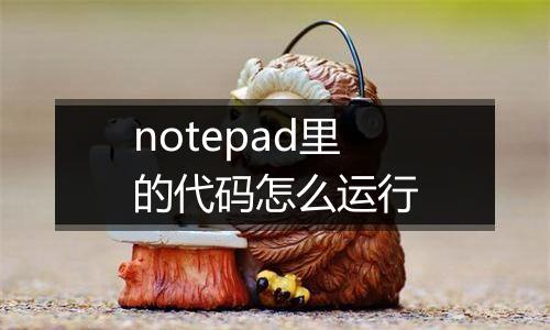 notepad里的代码怎么运行