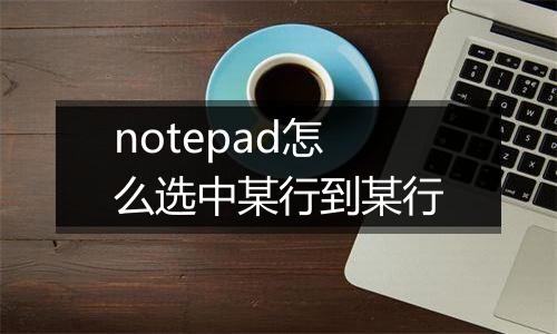 notepad怎么选中某行到某行
