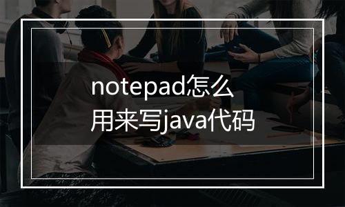 notepad怎么用来写java代码