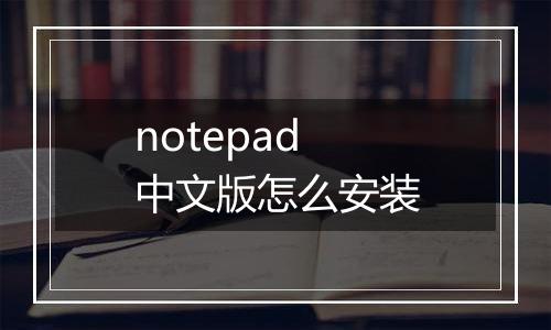 notepad中文版怎么安装