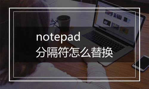 notepad分隔符怎么替换