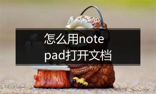 怎么用notepad打开文档