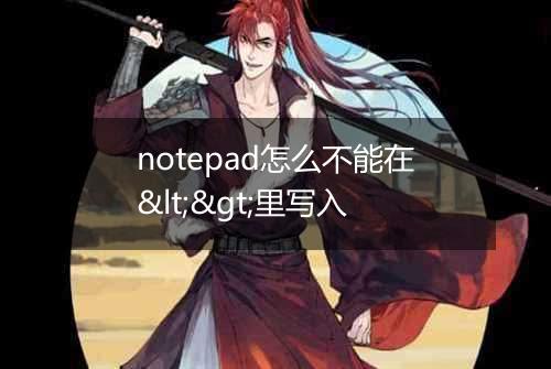 notepad怎么不能在<>里写入
