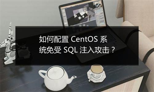 如何配置 CentOS 系统免受 SQL 注入攻击？