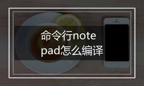 命令行notepad怎么编译