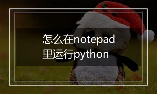 怎么在notepad里运行python